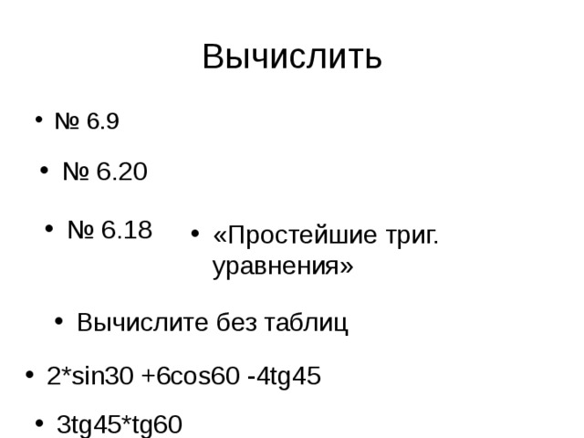 Вычислить № 6.9 № 6.20 № 6.18 «Простейшие триг. уравнения» Вычислите  без таблиц 2* sin30 +6cos60 -4tg45 3tg45*tg60 