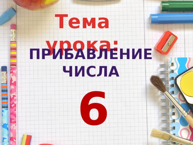 Тема урока: Прибавление числа 6 