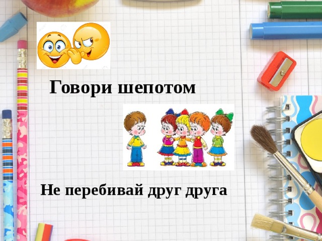 Говори шепотом Не перебивай друг друга 