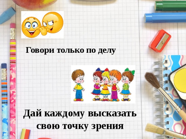 Говори только по делу  Дай каждому высказать свою точку зрения 