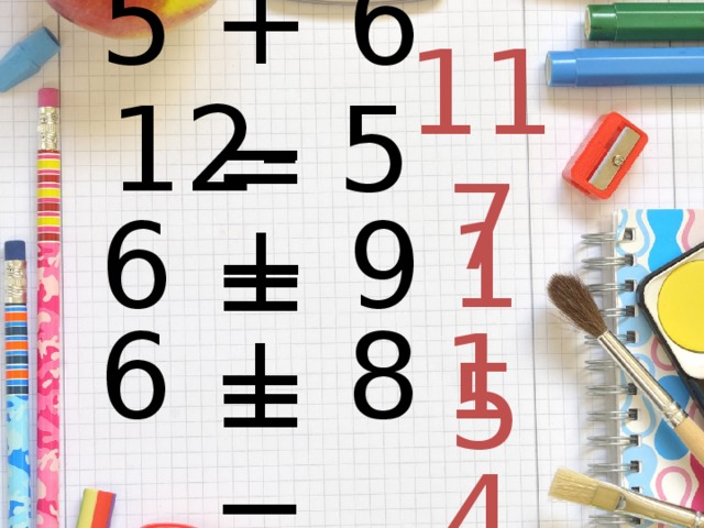 5 + 6 = 11 12- 5 = 7 6 + 9 = 15 6 + 8 = 14 