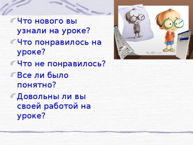 Что нового вы узнали на уроке? Что понравилось на уроке? Что не понравилось? Все ли было понятно? Довольны ли вы своей работой на уроке? 