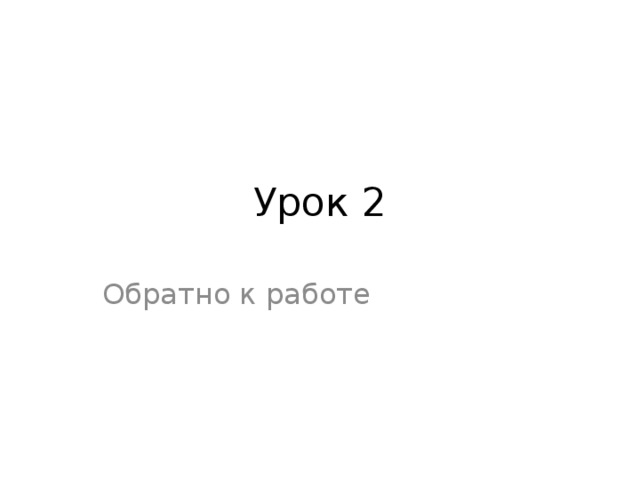 Урок 2 Обратно к работе  