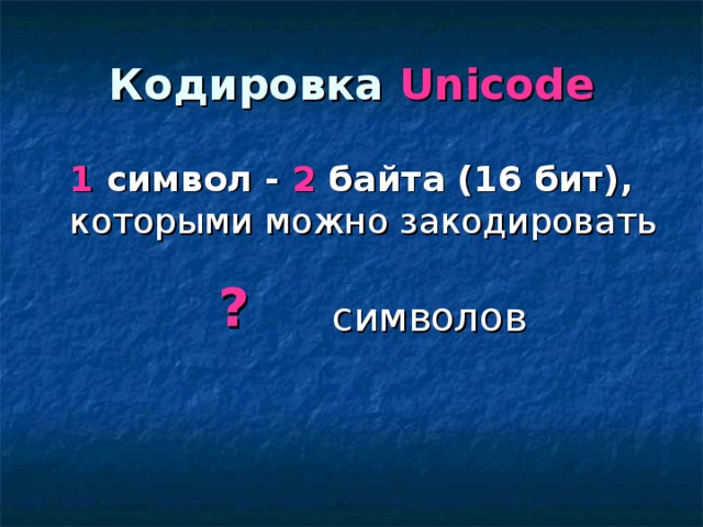 Кодировка Unicode 1 символ - 2 байта (16 бит), которыми можно закодировать ? символов 
