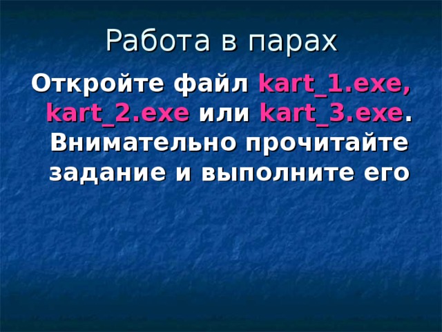 Работа в парах Откройте файл kart_1.exe, kart_2.exe или kart_3.exe . Внимательно прочитайте задание и выполните его 