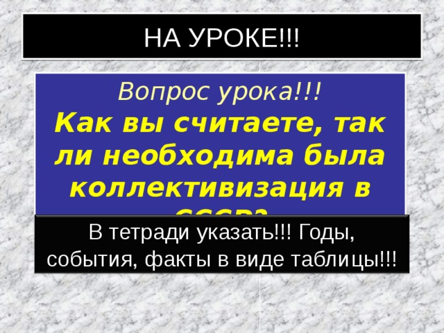 НА УРОКЕ!!! Вопрос урока!!! Как вы считаете, так ли необходима была коллективизация в СССР? В тетради указать!!! Годы, события, факты в виде таблицы!!! 