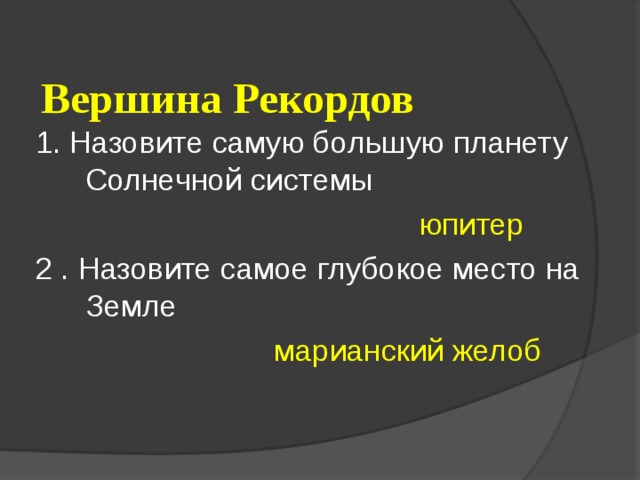  Вершина Рекордов 1. Назовите самую большую планету Солнечной системы  юпитер 2 . Назовите самое глубокое место на Земле  марианский желоб 