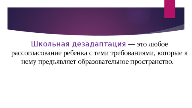 Школьная дезадаптация  —  это любое рассогласование ребенка с теми требованиями, которые к нему предъявляет образовательное пространство.   