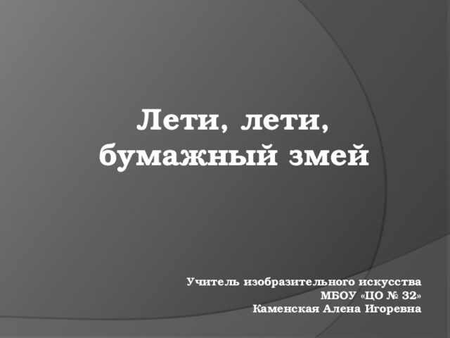 Лети, лети, бумажный змей Учитель изобразительного искусства МБОУ «ЦО № 32» Каменская Алена Игоревна 