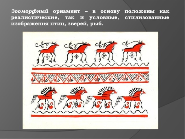 Зооморфный орнамент – в основу положены как реалистические, так и условные, стилизованные изображения птиц, зверей, рыб. 