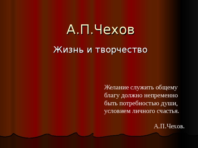 А.П.Чехов  Жизнь и творчество Желание служить общему благу должно непременно быть потребностью души, условием личного счастья.  А.П.Чехов. 