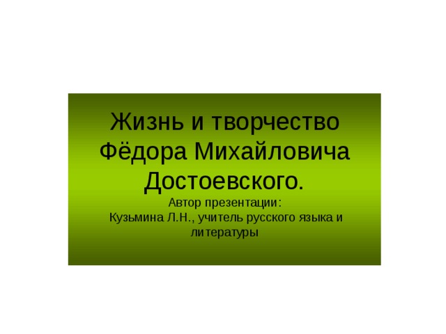 Жизнь и творчество  Фёдора Михайловича Достоевского.  Автор презентации:  Кузьмина Л.Н., учитель русского языка и литературы   