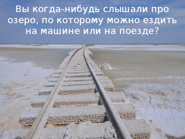 Вы когда-нибудь слышали про озеро, по которому можно ездить на машине или на поезде? 
