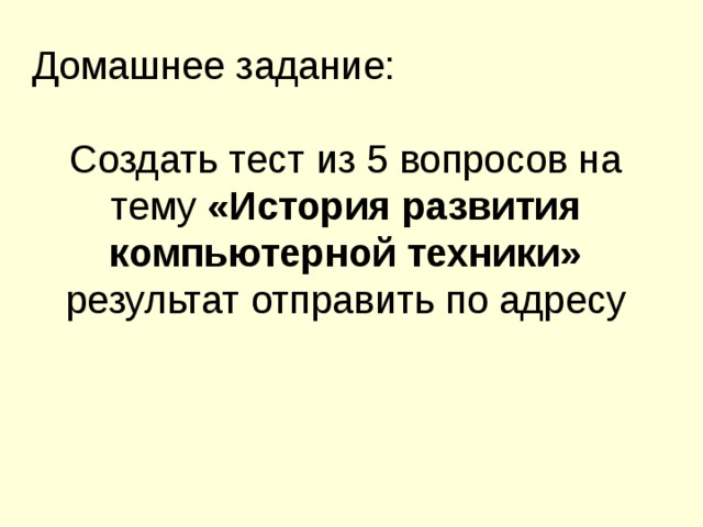 Домашнее задание: Создать тест из 5 вопросов на тему «История развития компьютерной техники» результат отправить по адресу
