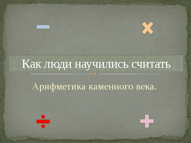 Как люди научились считать Арифметика каменного века.  