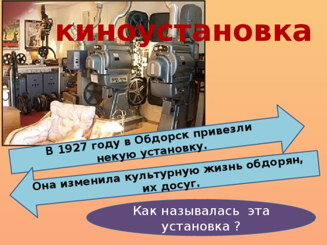 В 1927 году в Обдорск привезли некую установку. Она изменила культурную жизнь обдорян, их досуг. киноустановка  Как называлась эта установка ? 