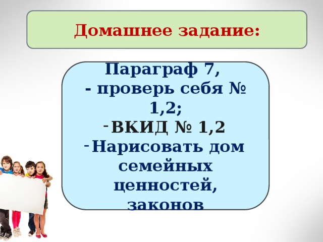 Домашнее задание: Параграф 7, - проверь себя № 1,2; ВКИД № 1,2 Нарисовать дом семейных ценностей, законов 