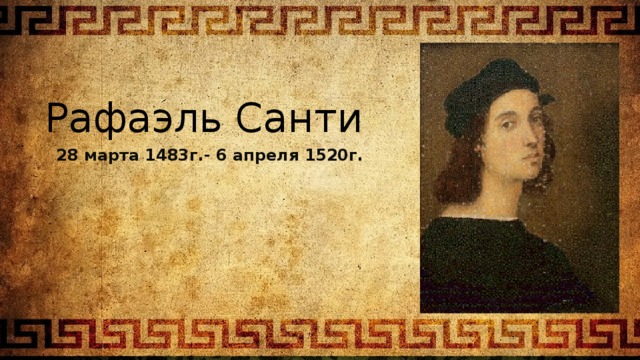 Рафаэль Санти 28 марта 1483г.- 6 апреля 1520г. 