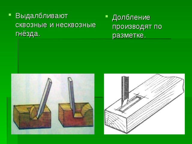 Выдалбливают сквозные и несквозные гнёзда. Долбление производят по разметке. 