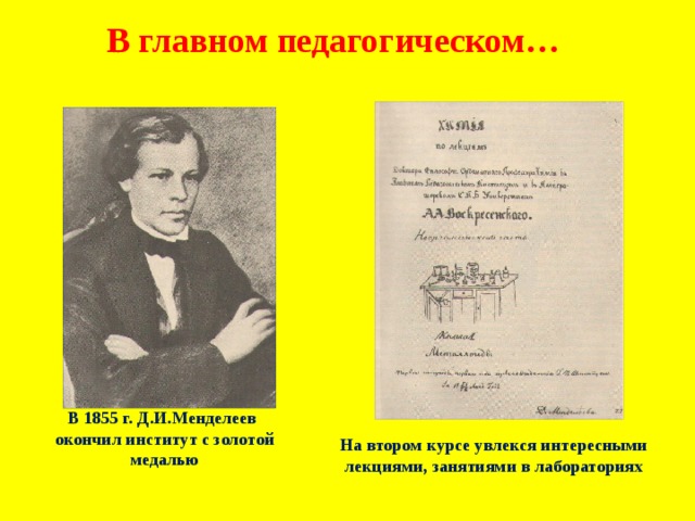 В главном педагогическом… В 1855 г. Д.И.Менделеев окончил институт с золотой медалью На втором курсе увлекся интересными лекциями, занятиями в лабораториях 