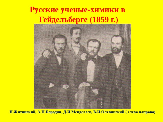 Русские ученые-химики в Гейдельберге (1859 г.) Н.Житинский, А.П.Бородин, Д.И.Менделеев, В.И.Олевинский ( слева направо) 