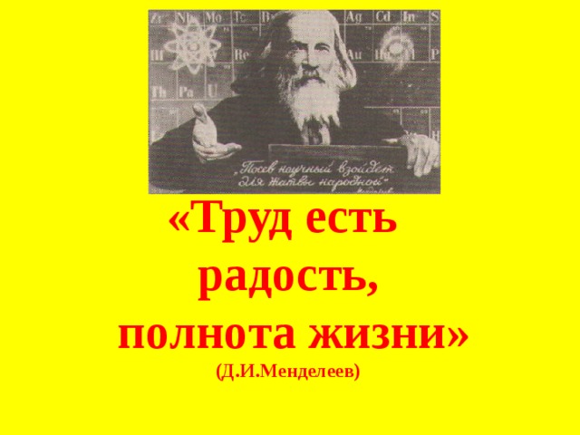 «Труд есть радость,  полнота жизни» (Д.И.Менделеев) 