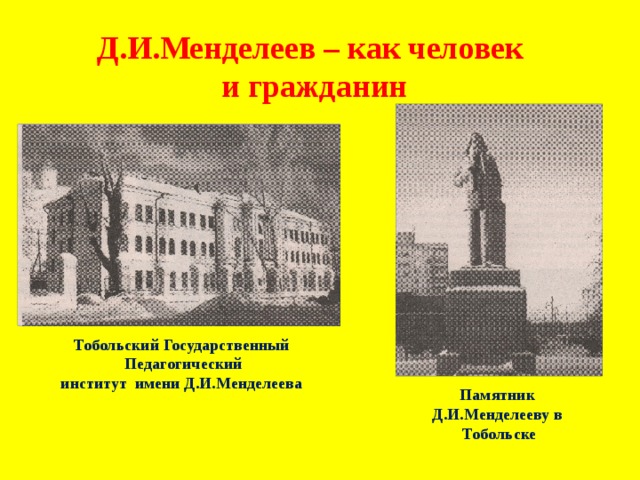 Д.И.Менделеев – как человек  и гражданин Тобольский Государственный  Педагогический институт имени Д.И.Менделеева Памятник Д.И.Менделееву в Тобольске 