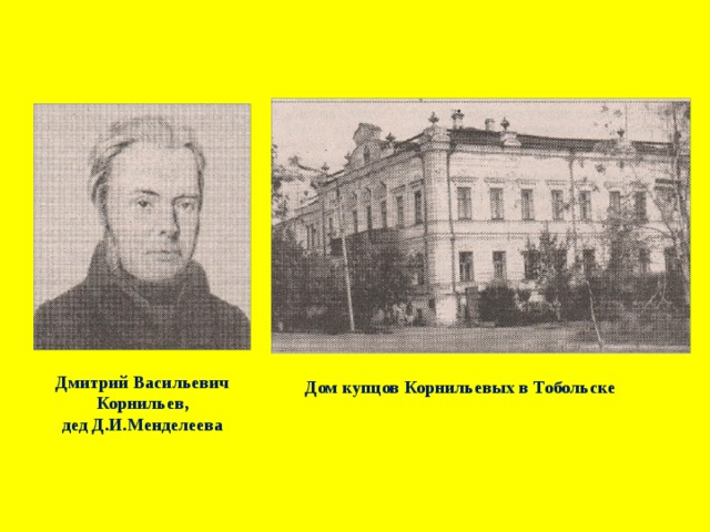 Дмитрий Васильевич  Корнильев, дед Д.И.Менделеева Дом купцов Корнильевых в Тобольске 