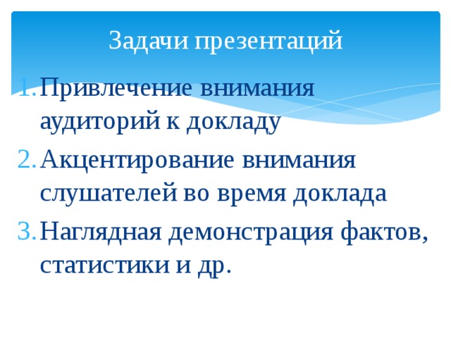 Задачи презентаций Привлечение внимания аудиторий к докладу Акцентирование внимания слушателей во время доклада Наглядная демонстрация фактов, статистики и др. 