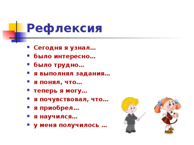 Рефлексия Сегодня я узнал… было интересно… было трудно… я выполнял задания… я понял, что… теперь я могу… я почувствовал, что… я приобрел… я научился… у меня получилось …  