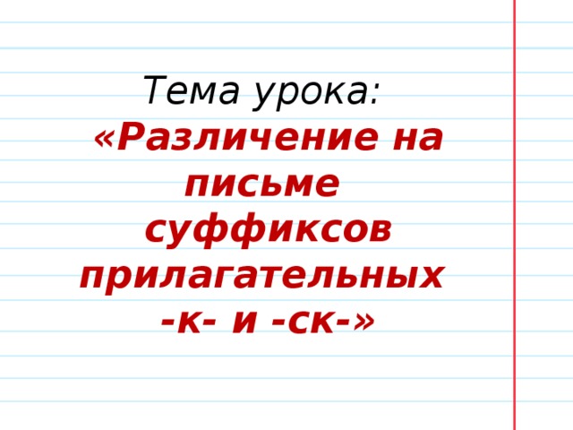 Тема урока: «Различение на письме суффиксов прилагательных -к- и -ск-» 