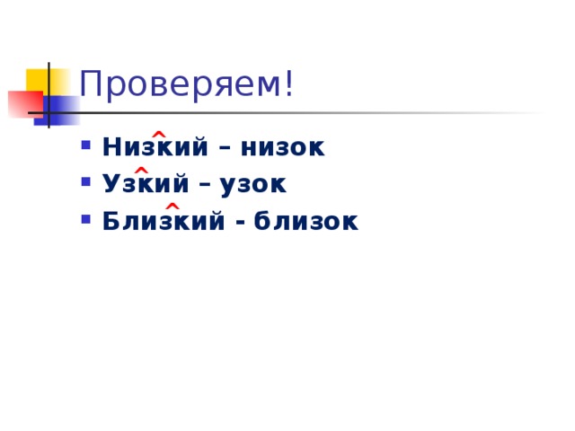 Проверяем! ^ Низкий – низок Узкий – узок Близкий - близок ^ ^ 