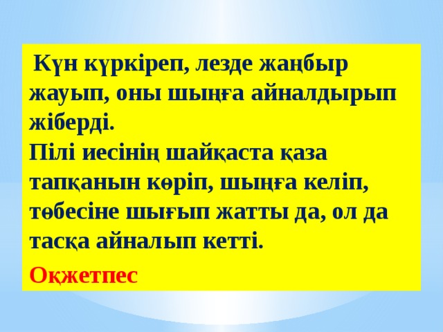  Күн күркіреп, лезде жаңбыр жауып, оны шыңға айналдырып жіберді.  Пілі иесінің шайқаста қаза тапқанын көріп, шыңға келіп, төбесіне шығып жатты да, ол да тасқа айналып кетті. Оқжетпес 