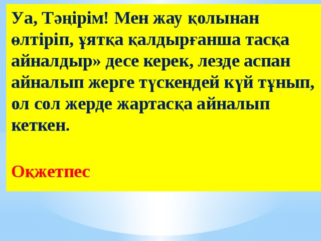 Уа, Тәңірім! Мен жау қолынан өлтіріп, ұятқа қалдырғанша тасқа айналдыр» десе керек, лезде аспан айналып жерге түскендей күй тұнып, ол сол жерде жартасқа айналып кеткен.   Оқжетпес  