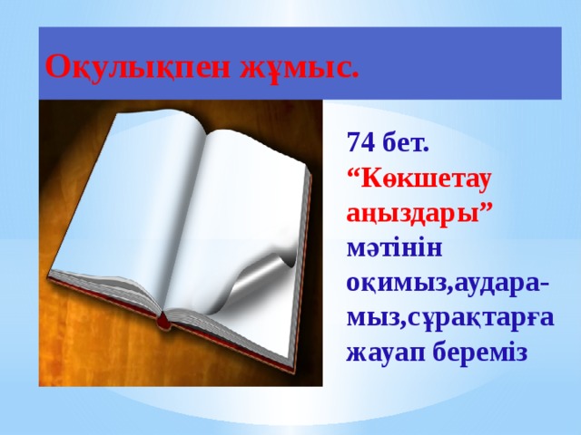 Оқулықпен жұмыс.  74 бет. “Көкшетау аңыздары” мәтінін оқимыз,аудара-мыз,сұрақтарға жауап береміз 