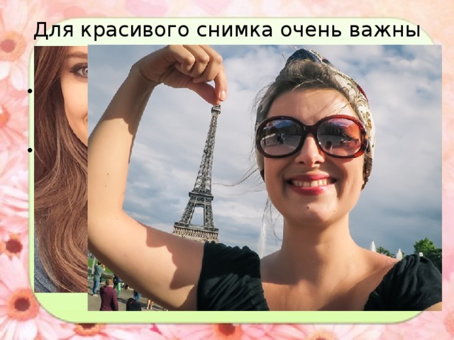 Для красивого снимка очень важны две составляющие : •  хорошая камера  – в большинстве используется фронтальная, т.е. передняя (опять же, если речь идет о телефоне). •  правильно выбранный фон  –рекомендуем по возможности исключить попадание в снимок посторонних лиц. Обратите внимание, что если фото делается на фоне какой либо достопримечательности важно, чтобы она хорошо выделялась на фоне, но не затмевала позера, также следите, чтобы снимок не был закрыт ладонью. 