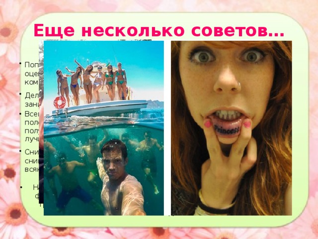 Еще несколько советов… Попробуйте отнестись к себе с юмором . Смешное селфи оценивается по совершенно иным правилам - здесь неважна композиция, и свет не играет большой роли, только идея снимка. Делайте сэлфи в разных местах . Да, большую часть снимка занимает ваше лицо, но задний план играет очень большую роль Всегда делайте большое количество снимков, меняя угол съемки, положение лица и тела, ракурс и настройки телефона. Так вы сможете получить много материала, с которым можно работать и выбирать лучшее селфи. Снимайте себя в неглянцевом формате . Любой такой снимок - фиксация вашей жизни, напоминание о том, что возможно всякое.   Надоели селфи? Делайте селфи! Эта идея принадлежит ирландским фермерам, которые первыми начали продвигать в инстаграм новый тренд - фотографии с животными.  Есть ли у вас снимок, где вы обнимаете лошадь? То-то же! 