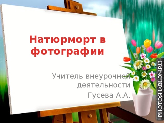 Натюрморт в фотографии Учитель внеурочной деятельности Гусева А.А. 