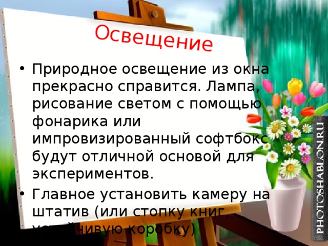 Освещение Природное освещение из окна прекрасно справится. Лампа, рисование светом с помощью фонарика или импровизированный софтбокс будут отличной основой для экспериментов. Главное установить камеру на штатив (или стопку книг, устойчивую коробку) 