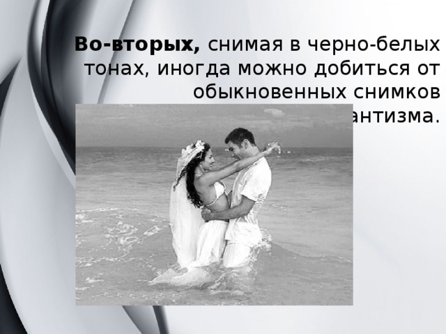Во-вторых, снимая в черно-белых тонах, иногда можно добиться от обыкновенных снимков определенного романтизма. 