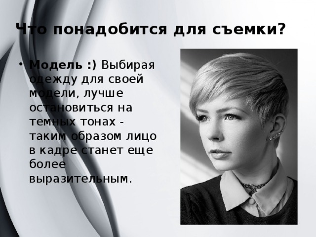 Что понадобится для съемки? Модель :)  Выбирая одежду для своей модели, лучше остановиться на темных тонах - таким образом лицо в кадре станет еще более выразительным.   