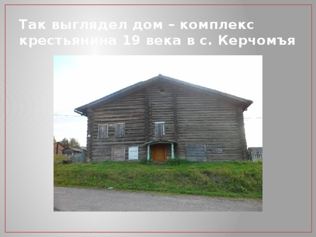 Так выглядел дом – комплекс крестьянина 19 века в с. Керчомъя 
