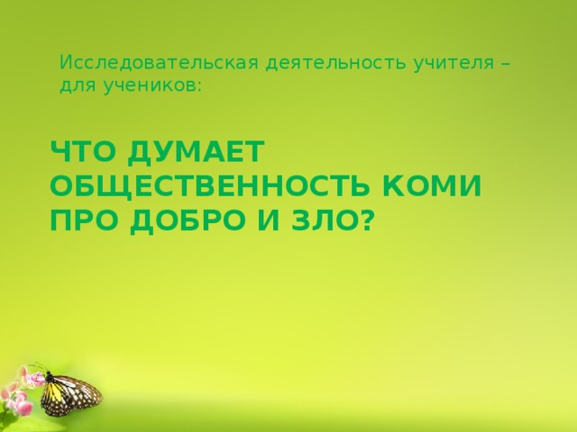 Исследовательская деятельность учителя – для учеников: Что думает общественность Коми про добро и зло? 