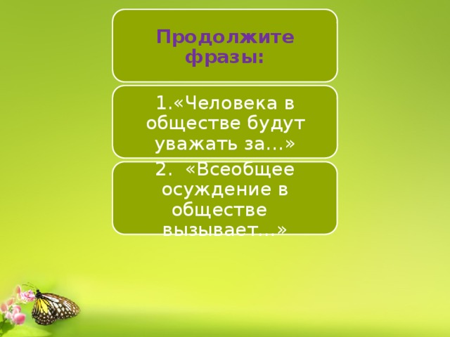 Продолжите фразы: 1.«Человека в обществе будут уважать за…» 2. «Всеобщее осуждение в обществе вызывает…» 