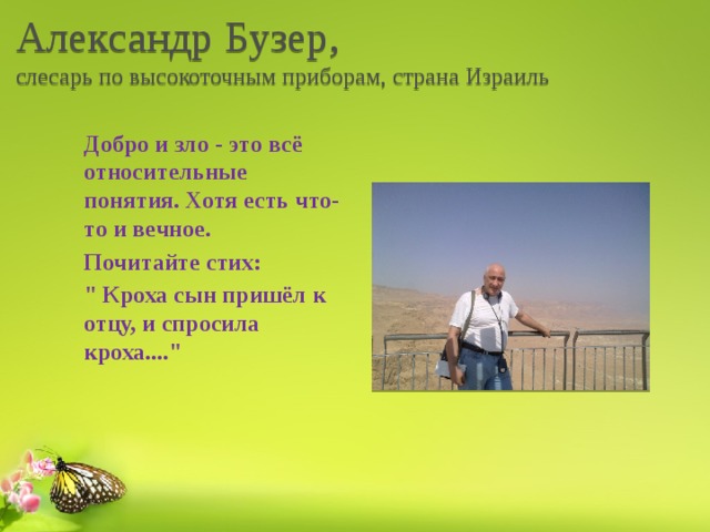 Александр Бузер,  слесарь по высокоточным приборам, страна Израиль Добро и зло - это всё относительные понятия. Хотя есть что-то и вечное. Почитайте стих: 