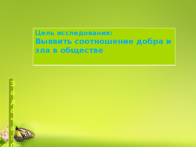 Цель исследования: Выявить соотношение добра и зла в обществе Задача: Составить проект добрых дел 