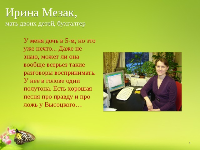 Ирина Мезак,  мать двоих детей, бухгалтер У меня дочь в 5-м, но это уже нечто... Даже не знаю, может ли она вообще всерьез такие разговоры воспринимать. У нее в голове одни полутона. Есть хорошая песня про правду и про ложь у Высоцкого… 