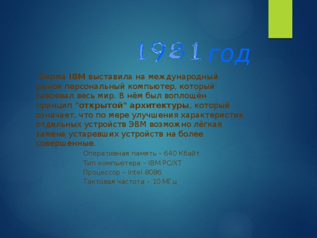 год   Фирма IBM выставила на международный рынок персональный компьютер, который завоевал весь мир. В нём был воплощён принцип 