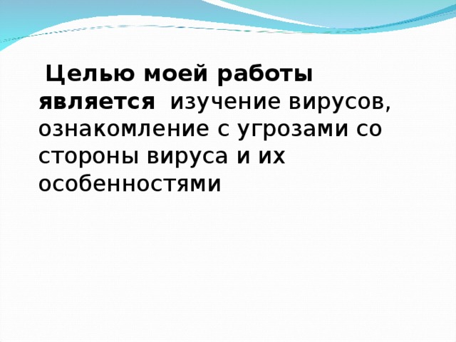  Целью моей работы является изучение вирусов, ознакомление с угрозами со стороны вируса и их особенностями 