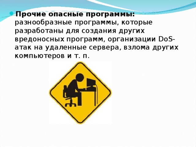 Прочие опасные программы: разнообразные программы, которые разработаны для создания других вредоносных программ, организации DoS-атак на удаленные сервера, взлома других компьютеров и т. п. 